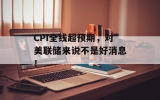 CPI全线超预期，对美联储来说不是好消息！