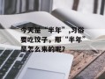 今天是“半年”,习俗要吃饺子，那“半年”是怎么来的呢？
