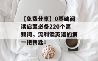 【免费分享】0基础阅读启蒙必备220个高频词，流利读英语的第一把钥匙！