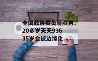 全国政协委员蒋胜男：20多岁天天996 35岁会被边缘化