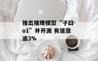 推出推理模型“子曰-o1”并开源 有道涨逾3%