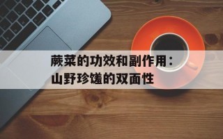 蕨菜的功效和副作用：山野珍馐的双面性