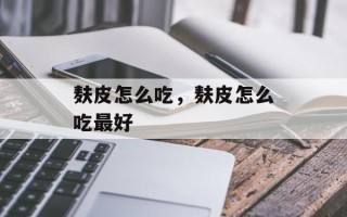 麸皮怎么吃，麸皮怎么吃最好