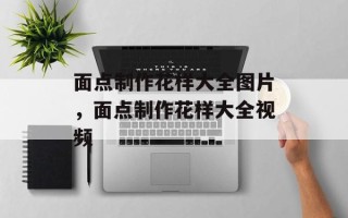 面点制作花样大全图片，面点制作花样大全视频