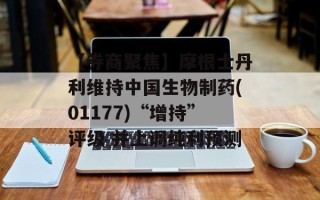 【券商聚焦】摩根士丹利维持中国生物制药(01177)“增持”评级 并上调纯利预测