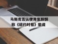 马斯克否认使用氯胺酮 称《纽约时报》撒谎
