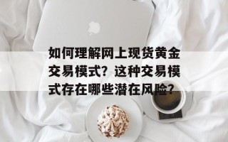 如何理解网上现货黄金交易模式？这种交易模式存在哪些潜在风险？