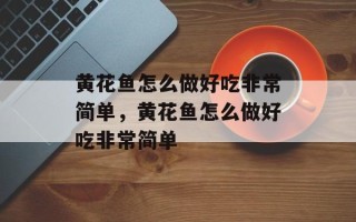 黄花鱼怎么做好吃非常简单，黄花鱼怎么做好吃非常简单