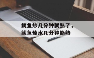 鱿鱼炒几分钟就熟了，鱿鱼焯水几分钟能熟