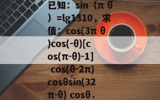 已知：sin（π θ）=lg1310，求值：cos(3π θ)cos(-θ)[cos(π-θ)-1] cos(θ-2π)cosθsin(32π-θ) cosθ．