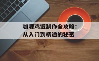 咖喱鸡饭制作全攻略：从入门到精通的秘密
