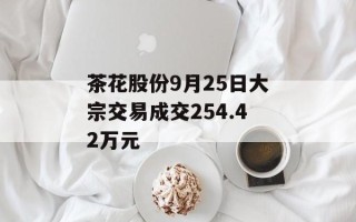 茶花股份9月25日大宗交易成交254.42万元