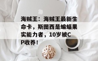 海贼王：海贼王最新生命卡，斯图西是蝙蝠果实能力者，10岁被CP收养！