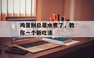 鸡蛋别总是水煮了，教你一个新吃法