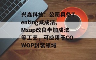 兴森科技：公司具备Tenting减成法、Msap改良半加成法等工艺，可应用于COWOP封装领域