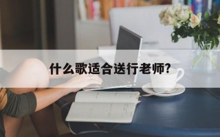 什么歌适合送行老师?