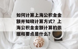 如何计算上海公积金金额并知晓计算方式？上海公积金金额计算的依据和要点是什么？