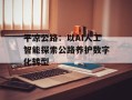 平凉公路：以AI人工智能探索公路养护数字化转型