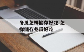 冬瓜怎样储存好吃 怎样储存冬瓜好吃