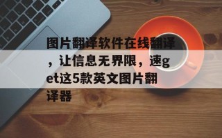 图片翻译软件在线翻译，让信息无界限，速get这5款英文图片翻译器