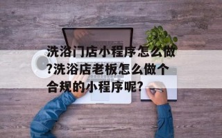 洗浴门店小程序怎么做?洗浴店老板怎么做个合规的小程序呢?