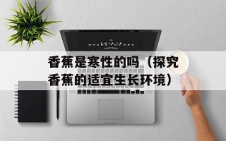 香蕉是寒性的吗（探究香蕉的适宜生长环境）