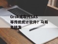 Grok或取代SAS等传统统计软件？马斯克转发