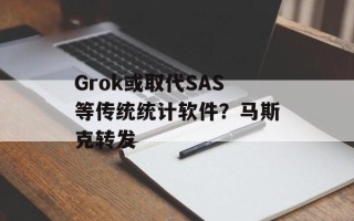 Grok或取代SAS等传统统计软件？马斯克转发