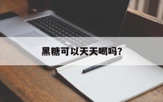 黑糖可以天天喝吗？