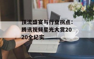 顶流盛宴与行业拐点：腾讯视频星光大赏2020全纪实