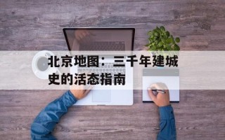 北京地图：三千年建城史的活态指南