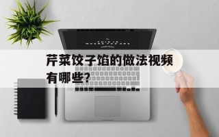 芹菜饺子馅的做法视频有哪些？