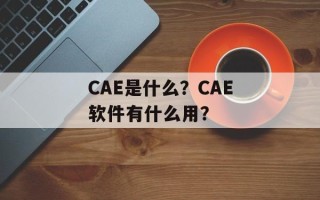 CAE是什么？CAE软件有什么用？