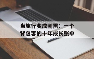 当旅行变成刚需：一个背包客的十年成长账单