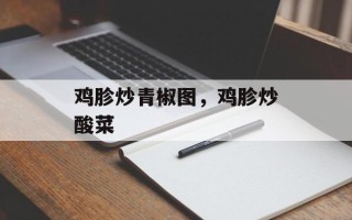 鸡胗炒青椒图，鸡胗炒酸菜