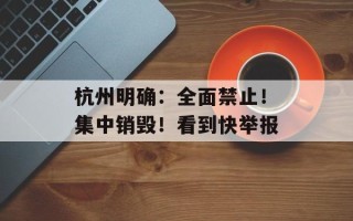 杭州明确：全面禁止！集中销毁！看到快举报