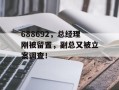 688692，总经理刚被留置，副总又被立案调查！