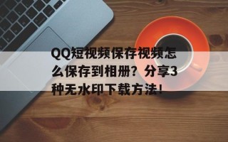 QQ短视频保存视频怎么保存到相册？分享3种无水印下载方法！