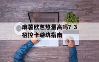 麻薯欧包热量高吗？3招控卡避坑指南
