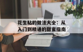 花生粘的做法大全：从入门到精通的甜蜜指南