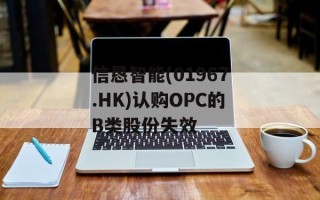 信恳智能(01967.HK)认购OPC的B类股份失效