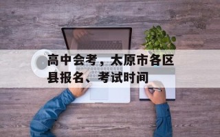 高中会考，太原市各区县报名、考试时间