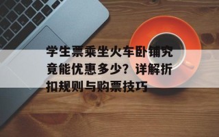 学生票乘坐火车卧铺究竟能优惠多少？详解折扣规则与购票技巧