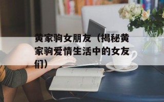 黄家驹女朋友（揭秘黄家驹爱情生活中的女友们）