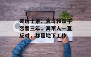 笑话十条：表哥和嫂子恋爱三年，其家人一直反对，都是地下工作