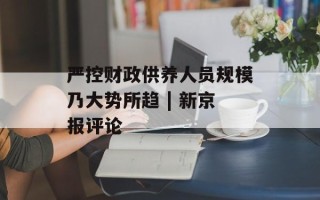 严控财政供养人员规模乃大势所趋 | 新京报评论