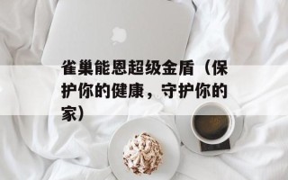雀巢能恩超级金盾（保护你的健康，守护你的家）