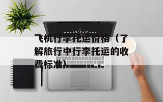 飞机行李托运价格（了解旅行中行李托运的收费标准）