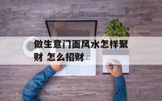 做生意门面风水怎样聚财 怎么招财