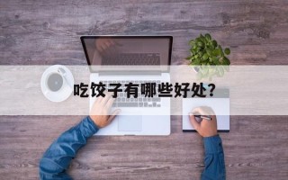 吃饺子有哪些好处？
